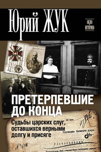 Претерпевшие до конца. Судьбы царских слуг, оставшихся верными долгу и присяге - Юрий Александрович Жук