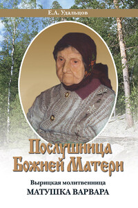 Послушница Божией Матери. Вырицкая молитвенница Матушка Варвара. Жизнеописание - Е. А. Удальцов