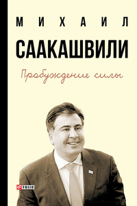 Пробуждение силы. Уроки Грузии – для будущего Украины - Михаил Николозович Саакашвили