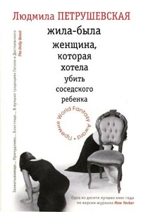 Жила-была женщина, которая хотела убить соседского ребенка - Людмила Стефановна Петрушевская