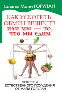 Как ускорить обмен веществ, или Мы – то, что мы едим. Секреты естественного похудения от Майи Гогулан - Майя Федоровна Гогулан