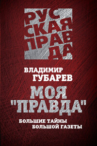 Моя «Правда». Большие тайны большой газеты - Владимир Степанович Губарев