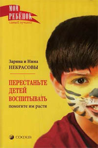 Перестаньте детей воспитывать – помогите им расти - Нина Николаевна Некрасова, Заряна Владимировна Некрасова