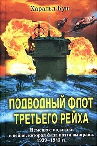 Подводный флот Третьего рейха. Немецкие подлодки в войне, которая была почти выиграна, 1939-1945 гг. - Харальд Буш