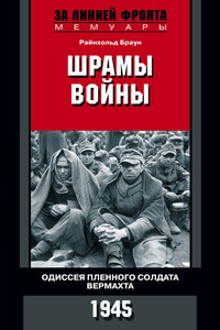 Шрамы войны. Одиссея пленного солдата вермахта, 1945 - Райнхольд Браун