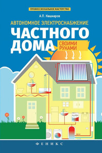 Автономное электроснабжение частного дома своими руками - Андрей Петрович Кашкаров