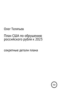 План США по обрушению российского рубля к 2023. Секретные детали плана - Олег Игоревич Телятьев