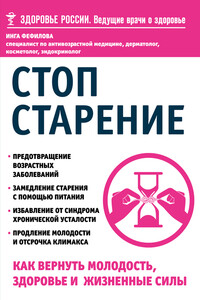 Стоп старение. Как вернуть молодость, здоровье и жизненные силы - Инга Борисовна Фефилова