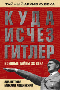 Куда исчез Гитлер, или Военные тайны ХХ века - Михаил Борисович Лещинский, Ада Викторовна Петрова