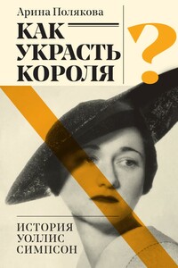 Как украсть короля? История Уоллис Симпсон - Арина Александровна Полякова