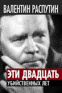 Эти двадцать убийственных лет - Валентин Григорьевич Распутин, Виктор Стефанович Кожемяко