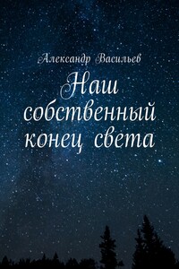 Наш собственный конец света - Александр Игоревич Васильев