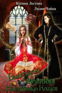 Выдержано знаниями. Наследница Кощея - Ксения Алексеевна Лестова, Лидия Сергеевна Чайка