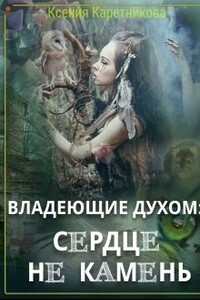 Владеющие духом: сердце не камень - Ксения Викторовна Каретникова