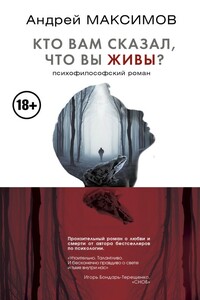 Кто вам сказал, что вы живы? Психофилософский роман - Андрей Маркович Максимов