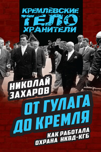 От ГУЛАГа до Кремля. Как работала охрана НКВД – КГБ - Николай Степанович Захаров