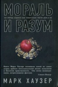 Мораль и разум. Как природа создавала наше универсальное чувство добра и зла - Марк Хаузер