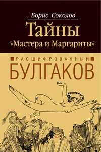 Расшифрованный Булгаков. Тайны «Мастера и Маргариты» - Борис Вадимович Соколов