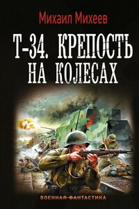 Т-34. Крепость на колесах - Михаил Александрович Михеев