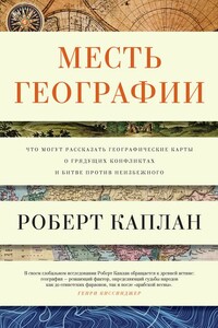 Месть географии. Что могут рассказать географические карты о грядущих конфликтах и битве против неизбежного - Роберт Дэвид Каплан