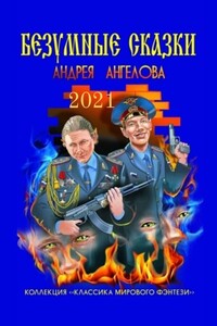 Безумные сказки Андрея Ангелова. 2021 год - Андрей Петрович Ангелов