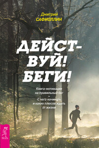 Действуй! Беги! Книга-мотивация на правильный бег. С чего начинать и каких плюсов ждать от жизни - Дмитрий Сафиоллин