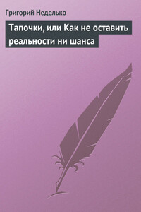 Тапочки, или Как не оставить реальности ни шанса - Григорий Андреевич Неделько