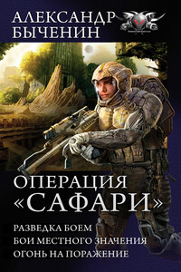 Операция «Сафари»: Разведка боем. Бои местного значения. Огонь на поражение - Александр Павлович Быченин