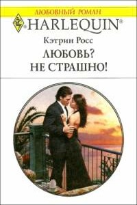 Любовь? Не страшно! - Кэтрин Росс
