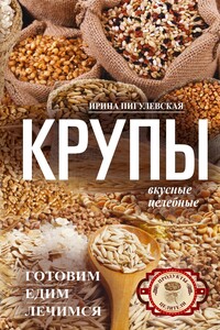 Крупы вкусные, целебные - Ирина Станиславовна Пигулевская