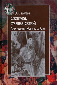 Еретичка, ставшая святой. Две жизни Жанны д’Арк - Ольга Игоревна Тогоева