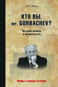 Кто вы, mr. Gorbachev? История ошибок и предательств - Владислав Николаевич Швед