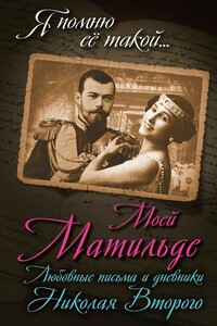 Моей Матильде. Любовные письма и дневники Николая Второго - Борис Вадимович Соколов