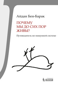 Почему мы до сих пор живы? Путеводитель по иммунной системе - Айдан Бен-Барак