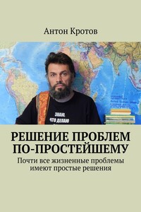 Решение проблем по-простейшему. Почти все жизненные проблемы имеют простые решения - Антон Викторович Кротов