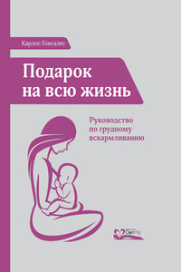 Подарок на всю жизнь. Руководство по грудному вскармливанию - Карлос Гонсалес