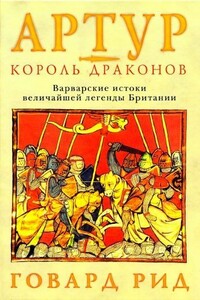 Артур – король драконов. Варварские истоки величайшей легенды Британии - Говард Рид