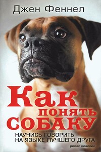 Как понять собаку. Научись говорить на языке лучшего друга - Джен Феннел