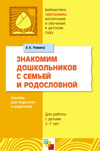 Знакомим дошкольников с семьей и родословной. Пособие для педагогов и родителей. Для работы с детьми 2-7 лет - Елена Константиновна Ривина