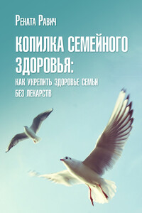 Копилка семейного здоровья: как укрепить здоровье семьи без лекарств - Рената Давыдовна Равич