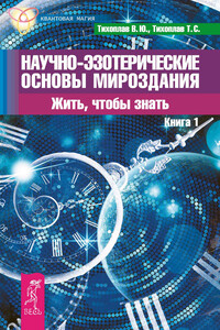 Научно-эзотерические основы мироздания. Жить, чтобы знать. Книга 1 - Виталий Юрьевич Тихоплав, Татьяна Серафимовна Тихоплав