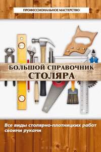 Большой справочник столяра. Все виды столярно-плотницких работ своими руками - Владимир Семенович Котельников