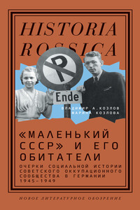 «Маленький СССР» и его обитатели. Очерки социальной истории советского оккупационного сообщества в Германии 1945–1949 - Владимир Александрович Козлов, Марина Евгеньевна Козлова