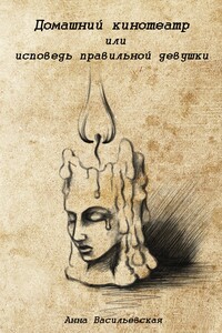 Домашний кинотеатр или исповедь правильной девушки - Анна Васильевская
