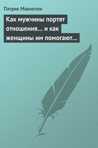 Как мужчины портят отношения… и как женщины им помогают в этом - Патрик Макнелли