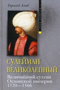 Сулейман Великолепный. Величайший султан Османской империи, 1520–1566 - Гарольд Лэмб