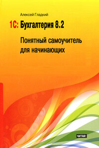 1С: Бухгалтерия 8.2. Понятный самоучитель для начинающих - Алексей Анатольевич Гладкий