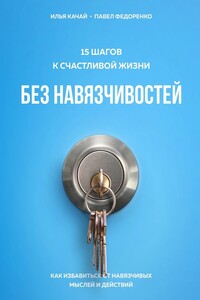 15 шагов к счастливой жизни без навязчивостей. Как избавиться от навязчивых мыслей и действий - Павел Алексеевич Федоренко, Илья Сергеевич Качай