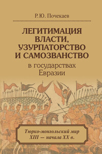 Легитимация власти, узурпаторство и самозванство в государствах Евразии. Тюрко-монгольский мир XIII – начала ХХ в. - Роман Юлианович Почекаев