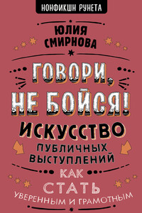 Говори, не бойся! Искусство публичных выступлений - Юлия Борисовна Смирнова